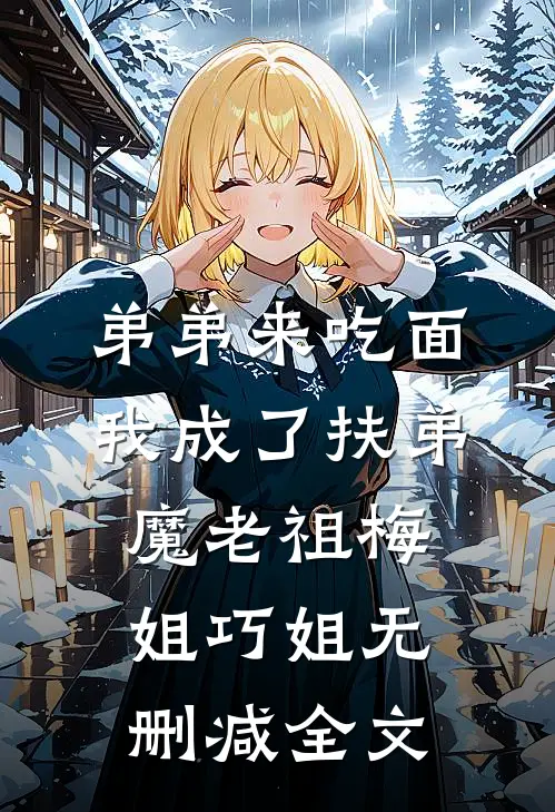 弟弟来吃面，我成了扶弟魔老祖梅姐巧姐无删减全文