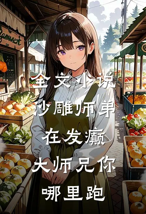 全文小说沙雕师弟在发癫，大师兄你哪里跑