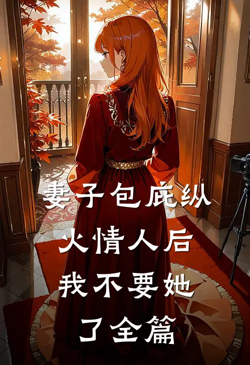 妻子包庇纵火情人后，我不要她了全篇