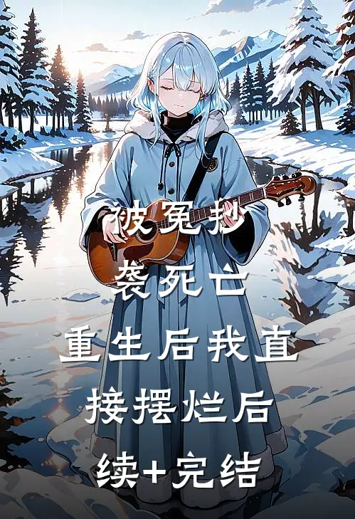 被冤抄袭死亡，重生后我直接摆烂后续+完结