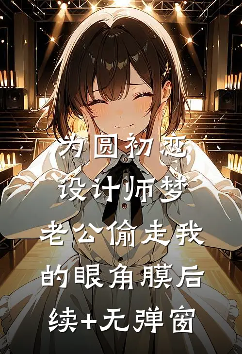 为圆初恋设计师梦，老公偷走我的眼角膜后续+无弹窗