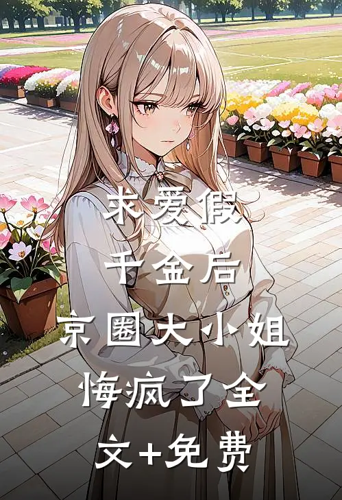 求爱假千金后，京圈大小姐悔疯了全文+免费