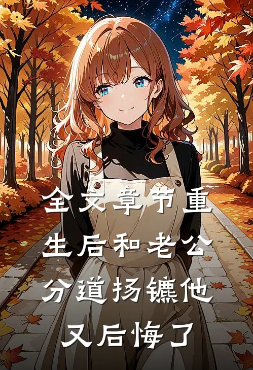 全文章节重生后和老公分道扬镳他又后悔了