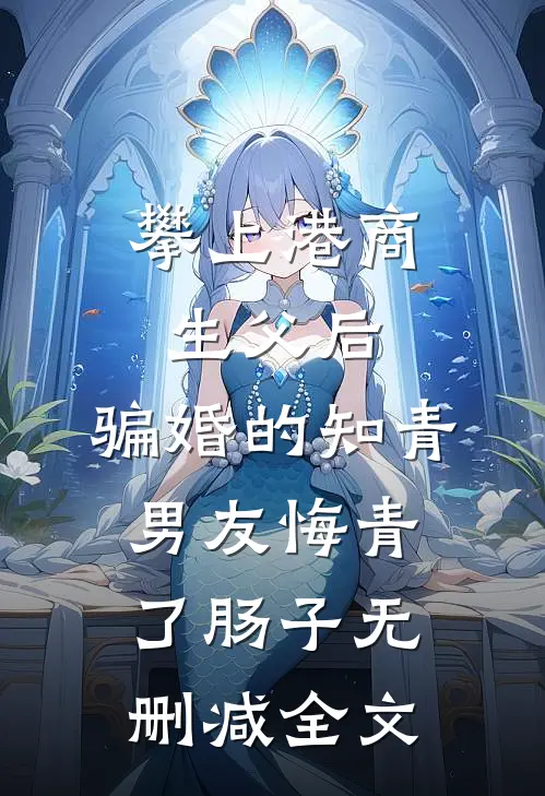 攀上港商生父后，骗婚的知青男友悔青了肠子无删减全文