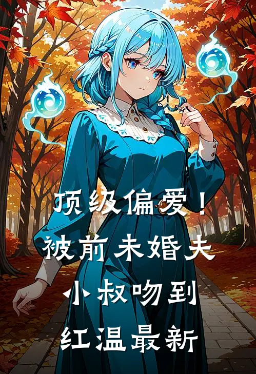 顶级偏爱！被前未婚夫小叔吻到红温最新