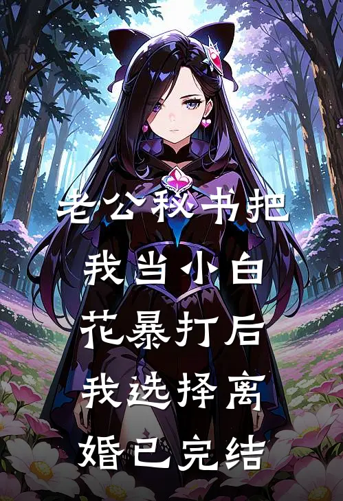 老公秘书把我当小白花暴打后，我选择离婚已完结