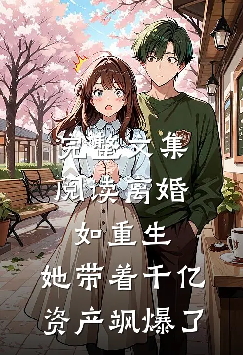 完整文集阅读离婚如重生，她带着千亿资产飒爆了