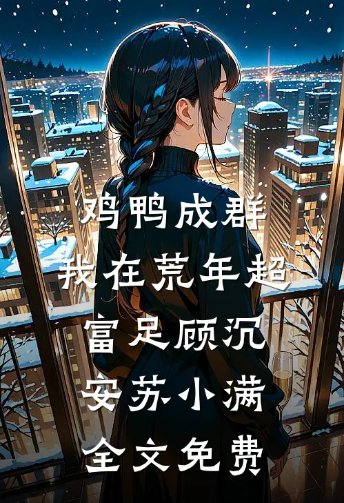 鸡鸭成群，我在荒年超富足顾沉安苏小满全文免费