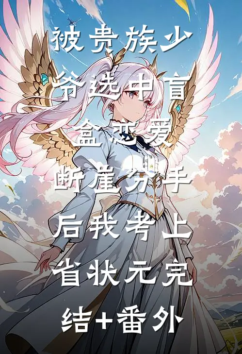 被贵族少爷选中盲盒恋爱，断崖分手后我考上省状元完结+番外