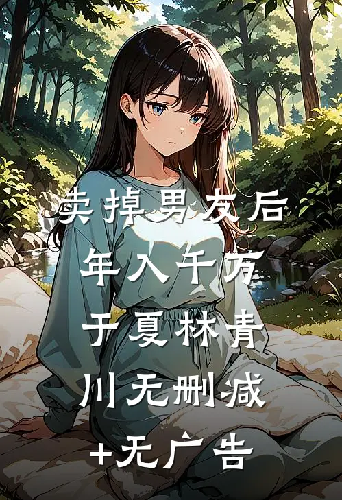 卖掉男友后，年入千万于夏林青川无删减+无广告