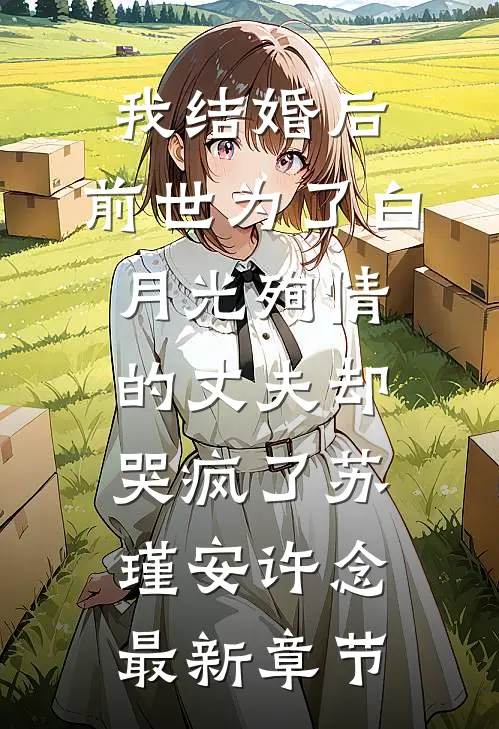 我结婚后，前世为了白月光殉情的丈夫却哭疯了苏瑾安许念最新章节