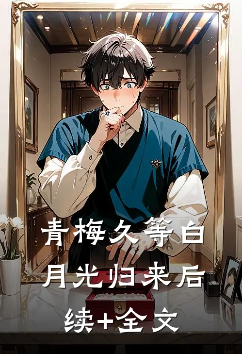 青梅久等白月光归来后续+全文