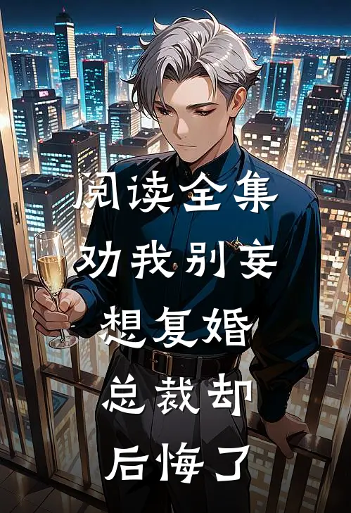 阅读全集劝我别妄想复婚，总裁却后悔了