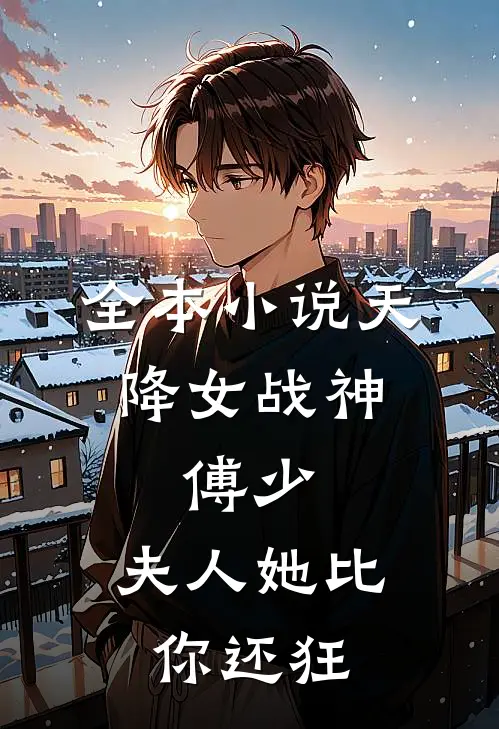 全本小说天降女战神：傅少，夫人她比你还狂