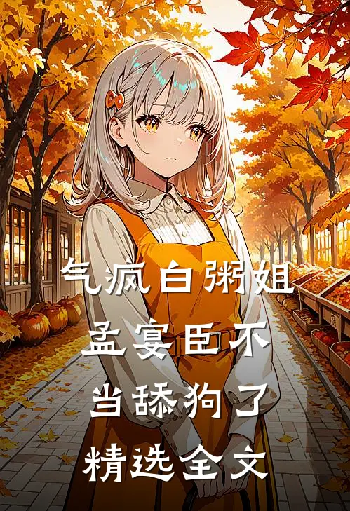 气疯白粥姐，孟宴臣不当舔狗了精选全文