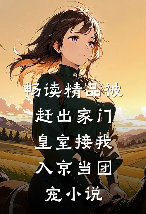 畅读精品被赶出家门,皇室接我入京当团宠小说