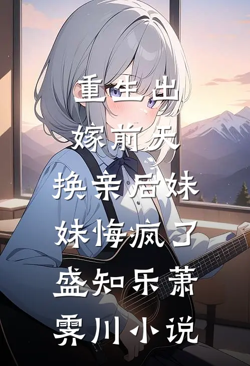 重生出嫁前天，换亲后妹妹悔疯了盛知乐萧霁川小说