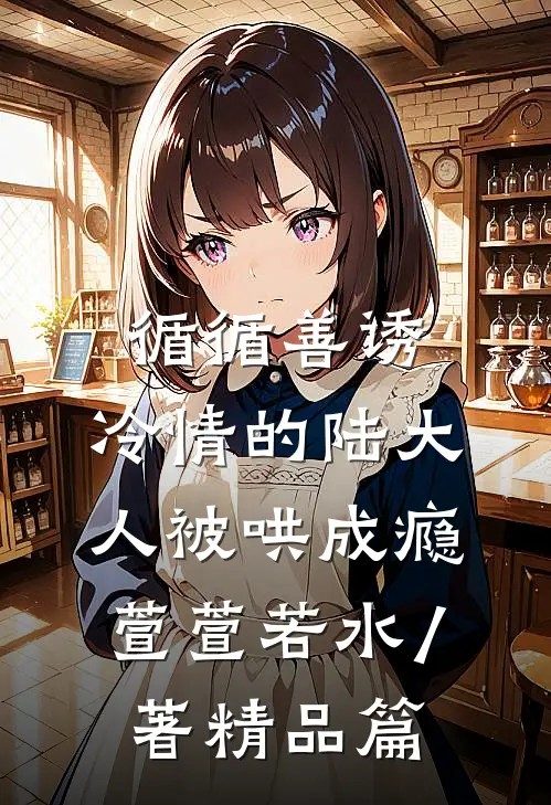 循循善诱,冷情的陆大人被哄成瘾萱萱若水 / 著精品篇