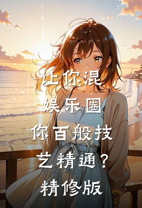 让你混娱乐圈，你百般技艺精通？精修版