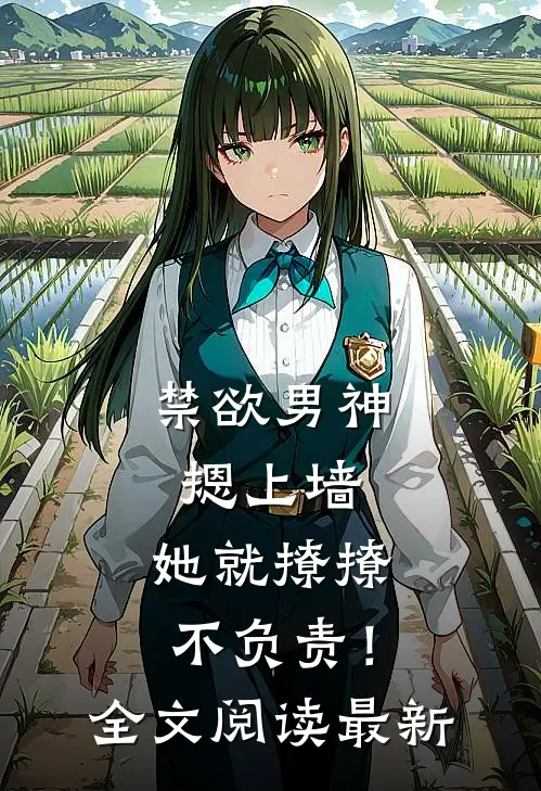 禁欲男神摁上墙，她就撩撩不负责！全文阅读最新