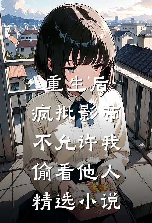 重生后，疯批影帝不允许我偷看他人精选小说