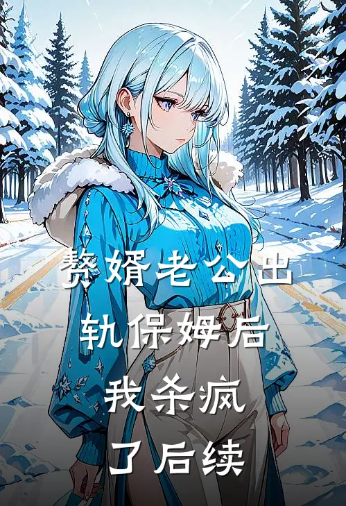 赘婿老公出轨保姆后，我杀疯了后续