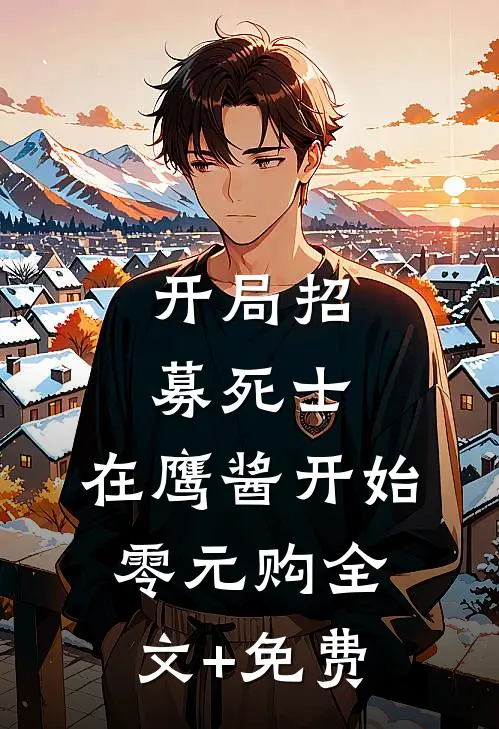 开局招募死士，在鹰酱开始零元购全文+免费