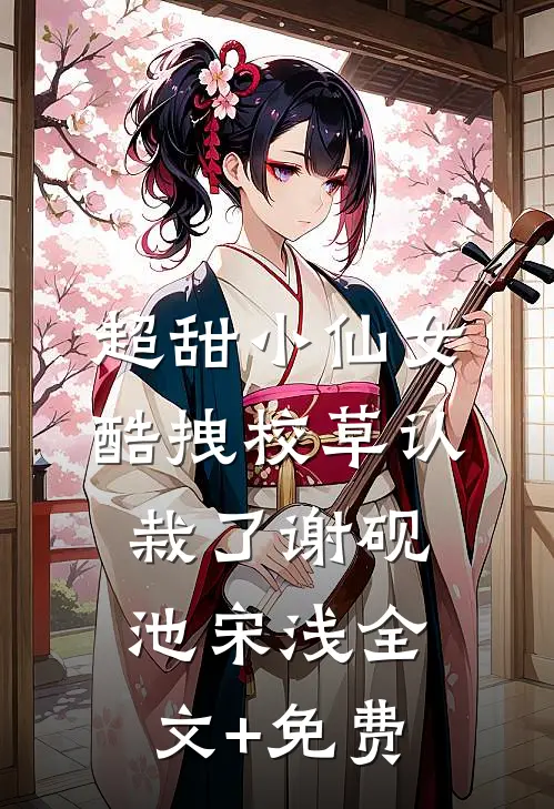 超甜小仙女：酷拽校草认栽了谢砚池宋浅全文+免费