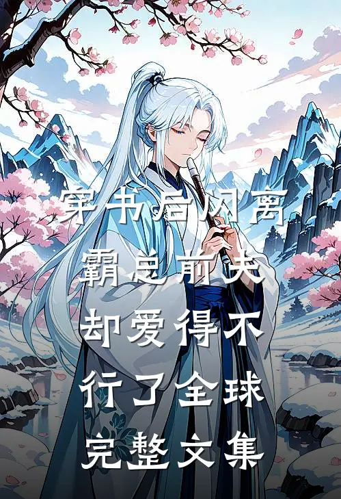 穿书后闪离，霸总前夫却爱得不行了全球完整文集