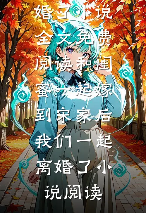 和闺蜜一起嫁到宋家后，我们一起离婚了小说全文免费阅读_和闺蜜一起嫁到宋家后，我们一起离婚了小说阅读