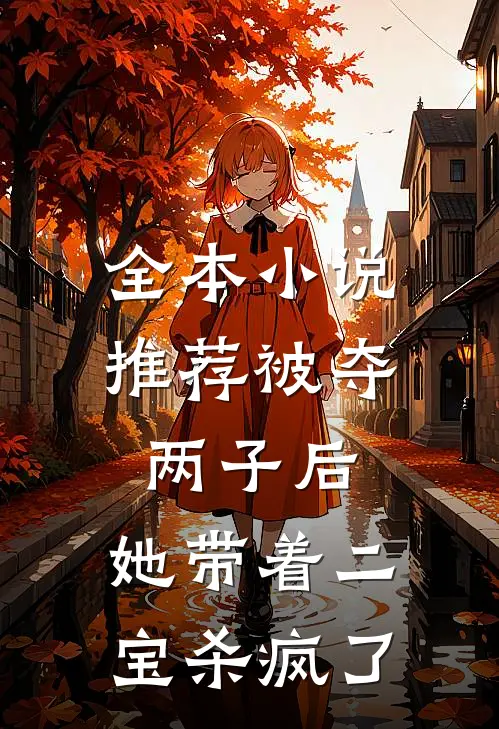 全本小说推荐被夺两子后，她带着二宝杀疯了