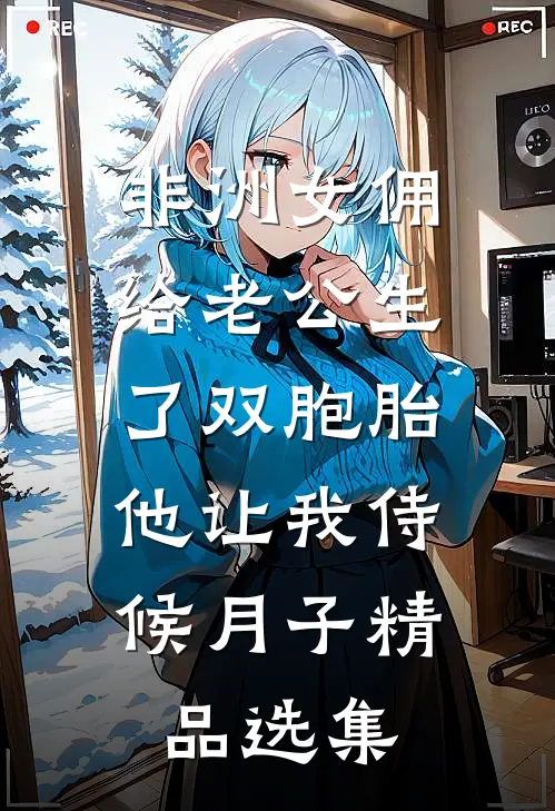 非洲女佣给老公生了双胞胎，他让我侍候月子精品选集