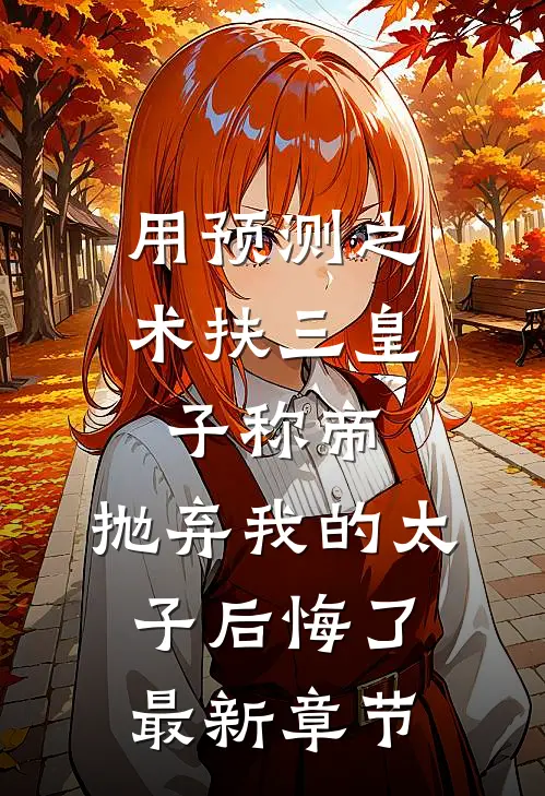 用预测之术扶三皇子称帝，抛弃我的太子后悔了最新章节