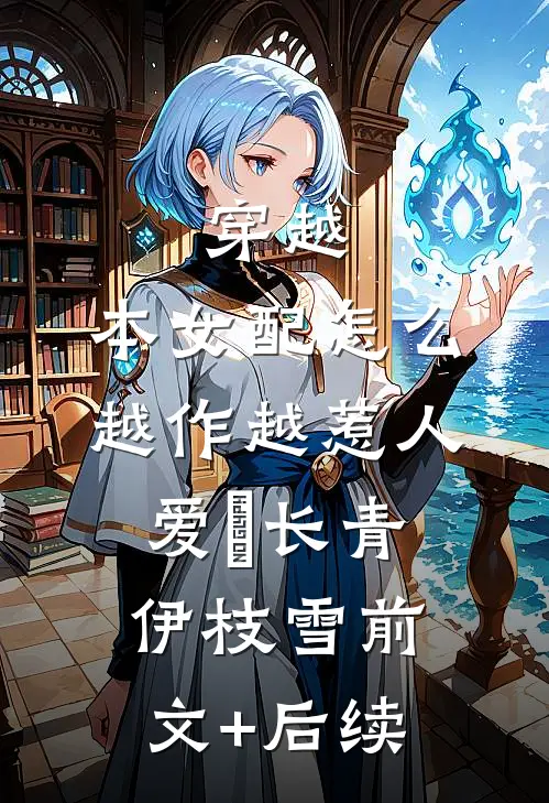 穿越：本女配怎么越作越惹人爱婓长青伊枝雪前文+后续