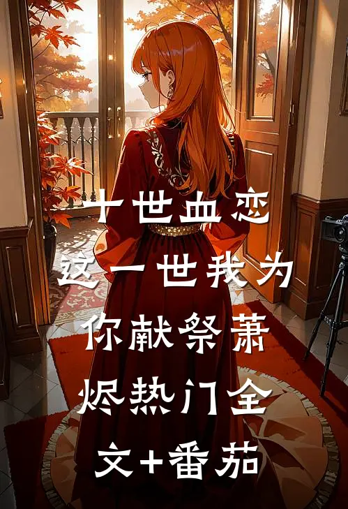 十世血恋，这一世我为你献祭萧烬热门全文+番茄