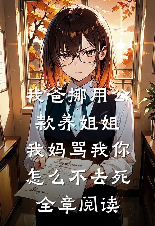 我爸挪用公款养姐姐，我妈骂我你怎么不去死全章阅读