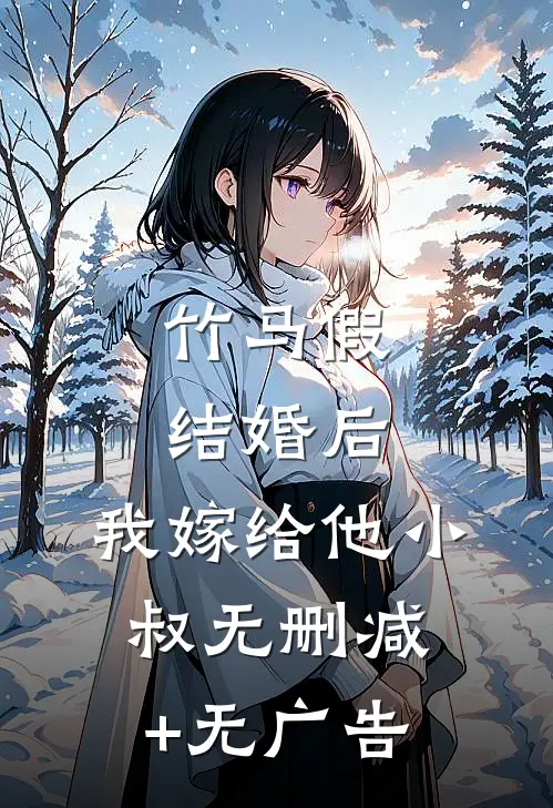竹马假结婚后，我嫁给他小叔无删减+无广告