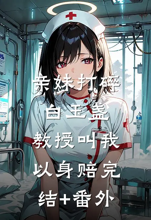 亲妹打碎白玉盏，教授叫我以身赔完结+番外
