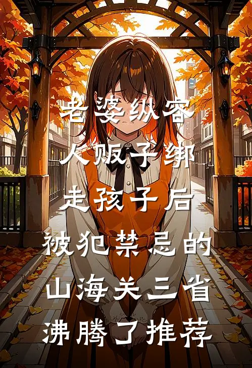 老婆纵容人贩子绑走孩子后，被犯禁忌的山海关三省沸腾了推荐