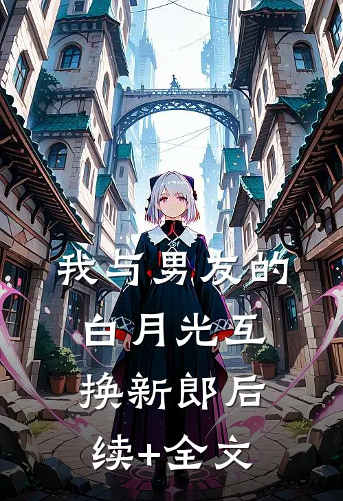 我与男友的白月光互换新郎后续+全文