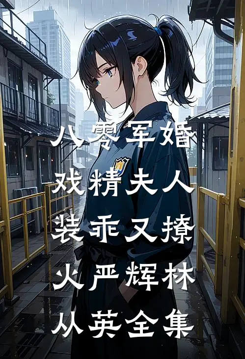 八零军婚，戏精夫人装乖又撩火严辉林从英全集