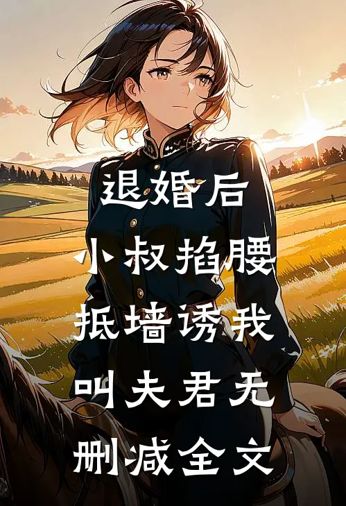 退婚后，小叔掐腰抵墙诱我叫夫君无删减全文