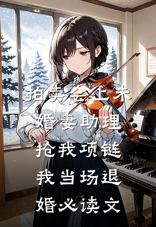 拍卖会上未婚妻助理抢我项链，我当场退婚必读文