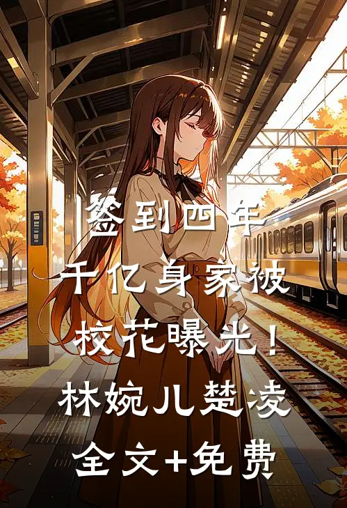 签到四年，千亿身家被校花曝光！林婉儿楚凌全文+免费