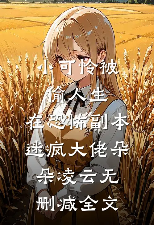 小可怜被偷人生，在恐怖副本迷疯大佬朵朵凌云无删减全文