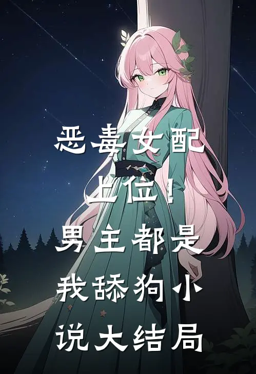 恶毒女配上位！男主都是我舔狗小说大结局