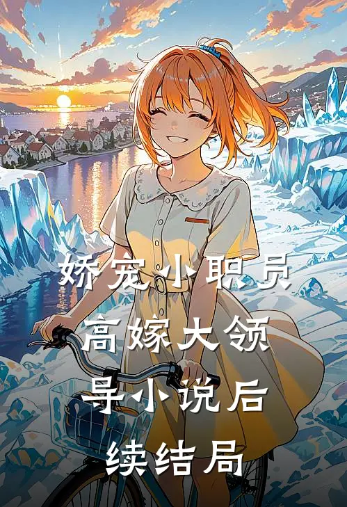 娇宠小职员，高嫁大领导小说后续结局