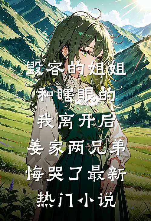 毁容的姐姐和瞎眼的我离开后，姜家两兄弟悔哭了最新热门小说