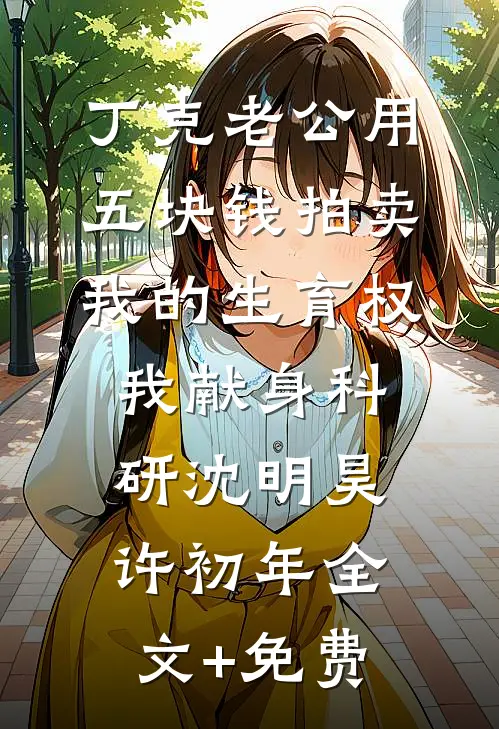 丁克老公用五块钱拍卖我的生育权，我献身科研沈明昊许初年全文+免费