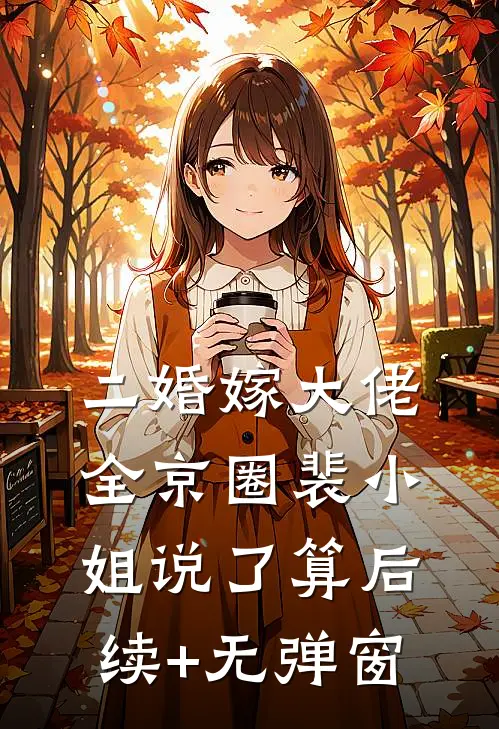 二婚嫁大佬，全京圈裴小姐说了算后续+无弹窗